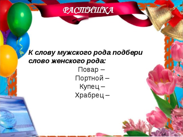   К слову мужского рода подбери слово женского рода: Повар – Портной – Купец – Храбрец – 