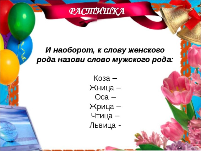 И наоборот, к слову женского рода назови слово мужского рода: Коза – Жница – Оса – Жрица – Чтица – Львица - 