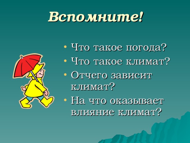 Вспомните! Что такое погода? Что такое климат? Отчего зависит климат? На что оказывает влияние климат? 