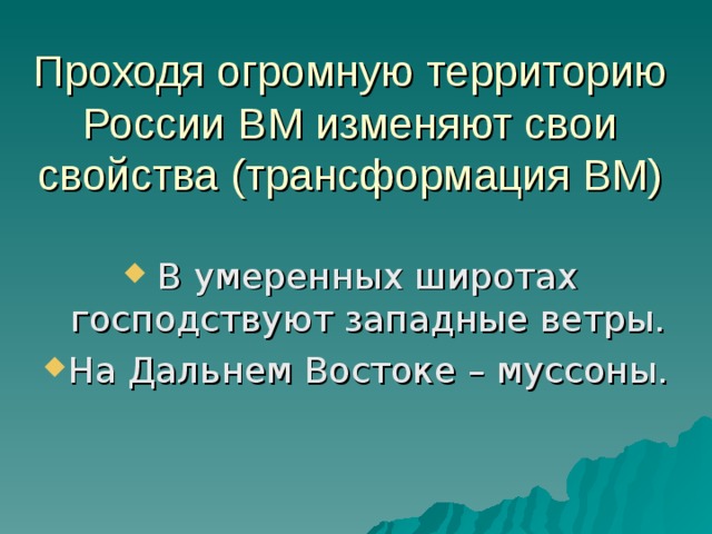 Проходя огромную территорию России ВМ изменяют свои свойства (трансформация ВМ) В умеренных широтах господствуют западные ветры. На Дальнем Востоке – муссоны. 