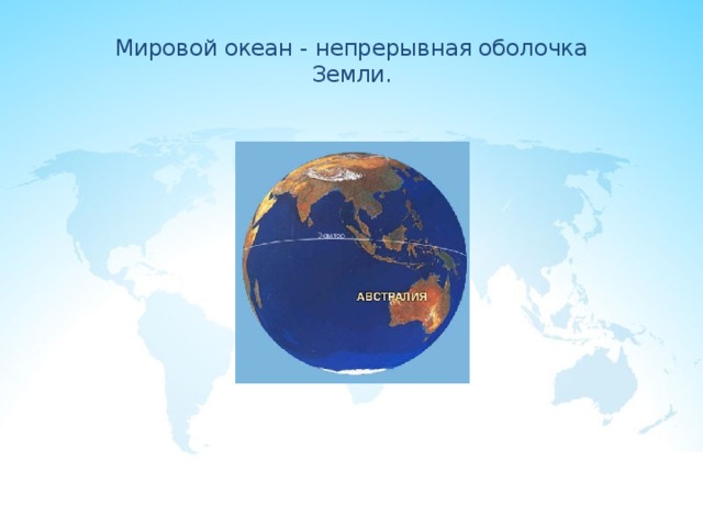 Мировой океан - непрерывная оболочка  Земли.   