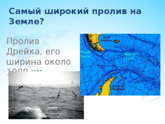 Самый широкий пролив на Земле? Пролив Дрейка, его ширина около 1000 км. 