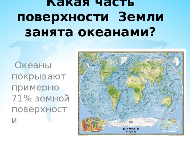 Какая часть поверхности Земли занята океанами?  Океаны покрывают примерно 71% земной поверхности 