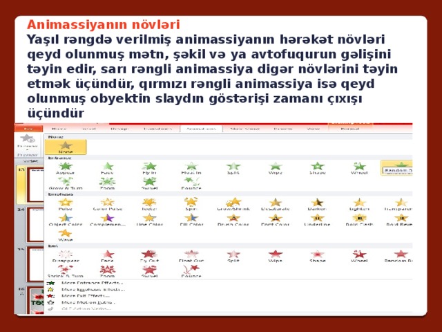 Animassiyanın növləri Yaşıl rəngdə verilmiş animassiyanın hərəkət növləri qeyd olunmuş mətn, şəkil və ya avtofuqurun gəlişini təyin edir, sarı rəngli animassiya digər növlərini təyin etmək üçündür, qırmızı rəngli animassiya isə qeyd olunmuş obyektin slaydın göstərişi zamanı çıxışı üçündür 
