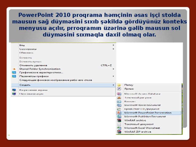 PowerPoint 2010 proqrama həmçinin əsas işçi stolda mausun sağ düyməsini sıxıb şəkildə gördüyünüz konteks menyusu açılır, prroqramın üzərinə gəlib mausun sol düyməsini sıxmaqla daxil olmaq olar. 