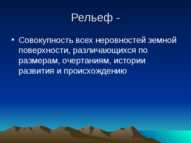 Рельеф - Совокупность всех неровностей земной поверхности, различающихся по размерам, очертаниям, истории развития и происхождению 
