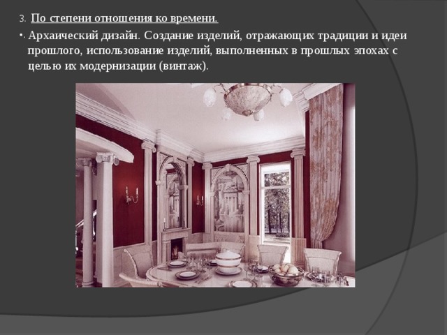  По степени отношения ко времени. Архаический дизайн. Создание изделий, отражающих традиции и идеи прошлого, использование изделий, выполненных в прошлых эпохах с целью их модернизации (винтаж). 