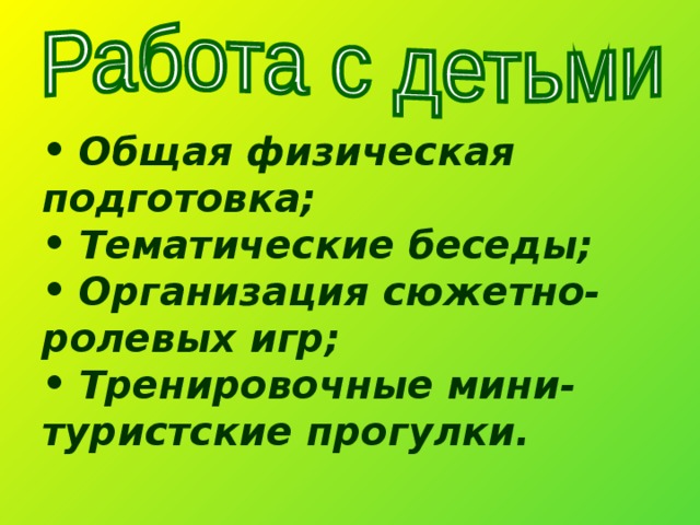  Общая физическая подготовка;  Тематические беседы;  Организация сюжетно-ролевых игр;  Тренировочные мини-туристские прогулки. 