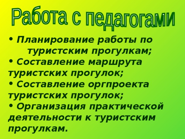  Планирование работы по туристским прогулкам;  Составление маршрута туристских прогулок;  Составление оргпроекта туристских прогулок;  Организация практической деятельности к туристским прогулкам.  