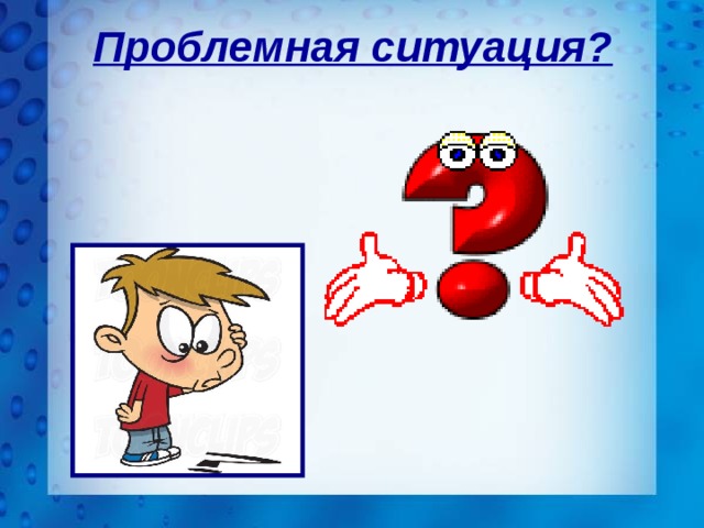 Проблемная ситуация? 