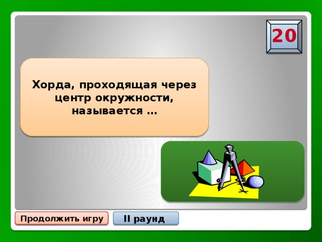 20 Хорда, проходящая через центр окружности, называется … Диаметром окружности Продолжить игру II раунд 