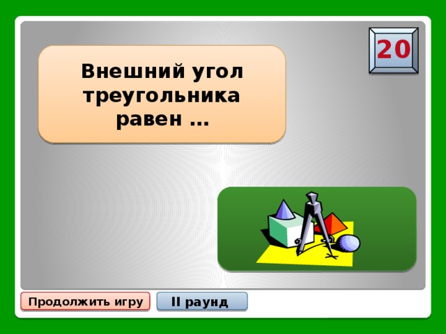 20 Внешний угол треугольника равен … … сумме двух углов треугольника, не смежных с ним Продолжить игру II раунд 
