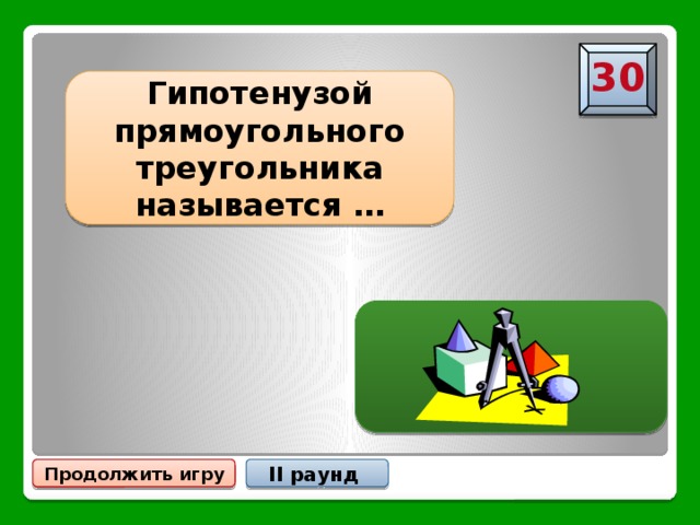 30 Гипотенузой прямоугольного треугольника называется … … сторона, лежащая против прямого угла Продолжить игру II раунд 
