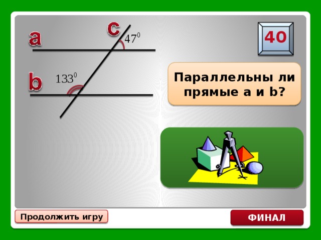 40 Параллельны ли прямые a и b? ДА Продолжить игру ФИНАЛ 