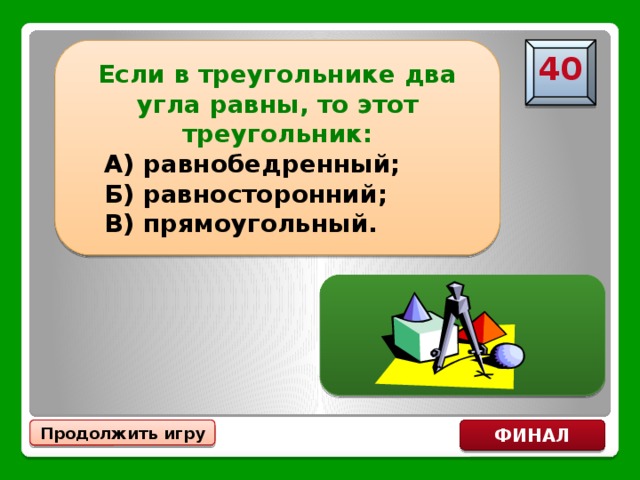 Если в треугольнике два угла равны, то этот треугольник:  А) равнобедренный;  Б) равносторонний;  В) прямоугольный. 40 А) равнобедренный Продолжить игру ФИНАЛ 