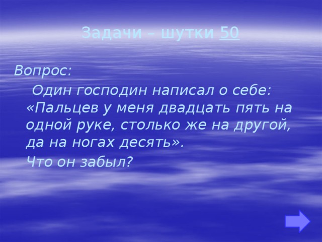 Задачи – шутки 50 Вопрос:  Один господин написал о себе: «Пальцев у меня двадцать пять на одной руке, столько же на другой, да на ногах десять».  Что он забыл?     