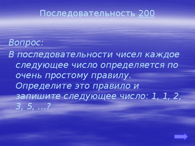 Последовательность 200 Вопрос: В последовательности чисел каждое следующее число определяется по очень простому правилу. Определите это правило и запишите следующее число: 1, 1, 2, 3, 5, …? 