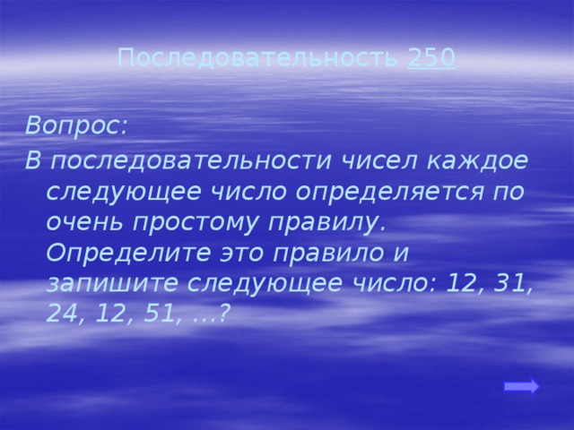 Последовательность 250 Вопрос: В последовательности чисел каждое следующее число определяется по очень простому правилу. Определите это правило и запишите следующее число: 12, 31, 24, 12, 51, …? 