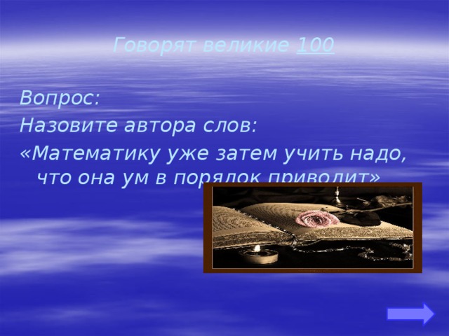 Говорят великие 100 Вопрос: Назовите автора слов: «Математику уже затем учить надо, что она ум в порядок приводит» 