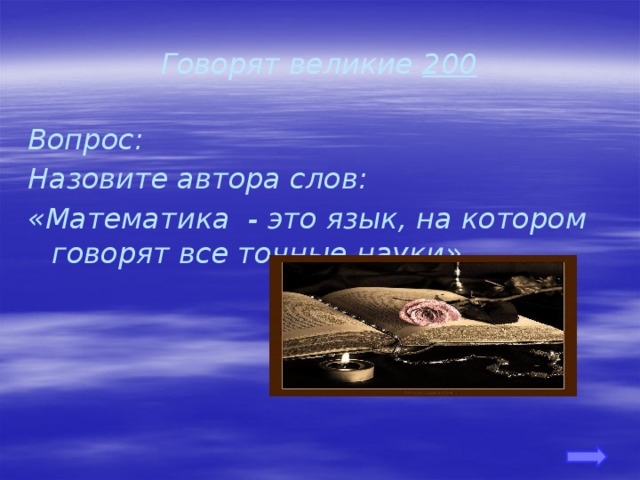 Говорят великие 200 Вопрос: Назовите автора слов: «Математика - это язык, на котором говорят все точные науки»  