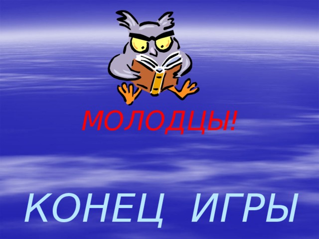 МОЛОДЦЫ!   КОНЕЦ ИГРЫ 