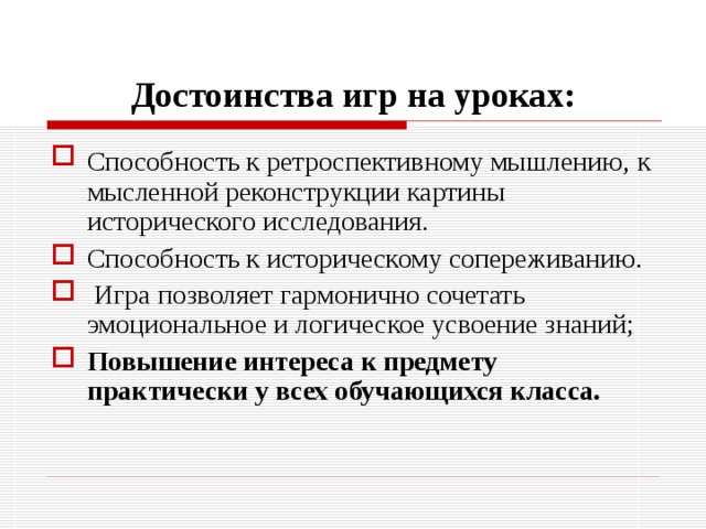 Достоинства игр на уроках: Способность к ретроспективному мышлению,  к мысленной реконструкции картины исторического исследования. Способность к историческому сопереживанию.  Игра позволяет гармонично сочетать эмоциональное и логическое усвоение знаний; Повышение интереса к предмету практически у всех обучающихся класса.  