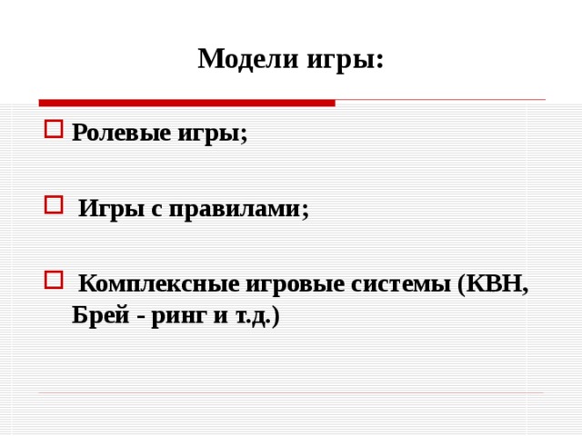 Модели игры: Ролевые игры;   Игры с правилами;   Комплексные игровые системы (КВН, Брей - ринг и т.д.) 