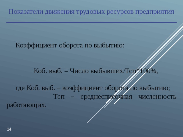 Показатели движения трудовых ресурсов предприятия Коэффициент оборота по выбытию: Коб. выб. = Число выбывших/Тсп*100%, где Коб. выб. – коэффициент оборота по выбытию;  Тсп – среднесписочная численность работающих.  