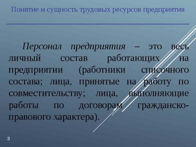 Понятие и сущность трудовых ресурсов предприятия Персонал предприятия – это весь личный состав работающих на предприятии (работники списочного состава; лица, принятые на работу по совместительству; лица, выполняющие работы по договорам гражданско-правового характера).  