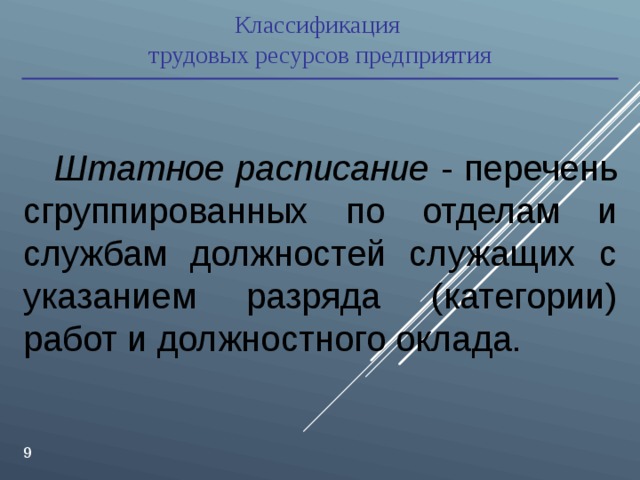 Классификация трудовых ресурсов предприятия Штатное расписание - перечень сгруппированных по отделам и службам должностей служащих с указанием разряда (категории) работ и должностного оклада.   