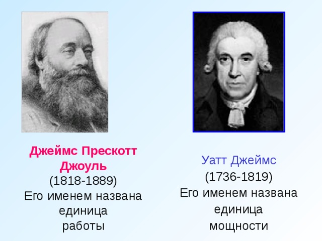 Джеймс Прескотт Джоуль (1818-1889) Его именем названа единица работы Уатт Джеймс (1736-1819) Его именем названа единица мощности 