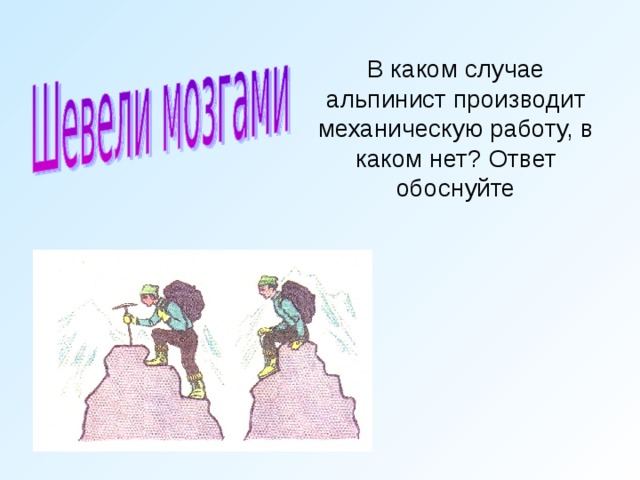 В каком случае альпинист производит механическую работу, в каком нет? Ответ обоснуйте 