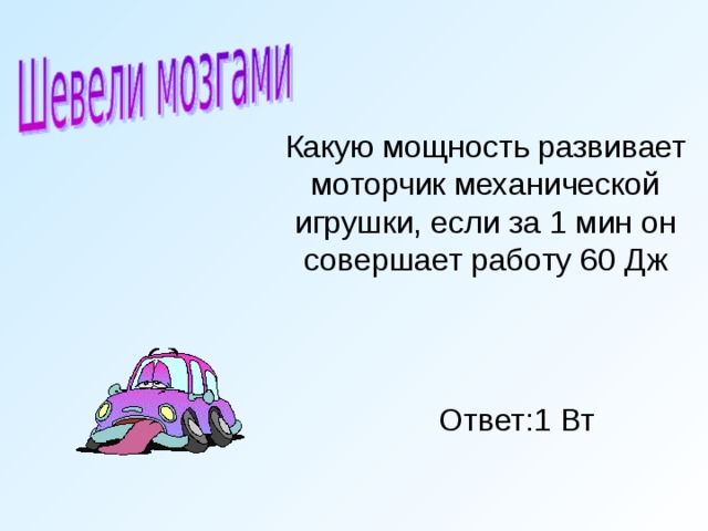 Какую мощность развивает моторчик механической  игрушки, если за 1 мин он совершает работу 60 Дж Ответ:1 Вт 