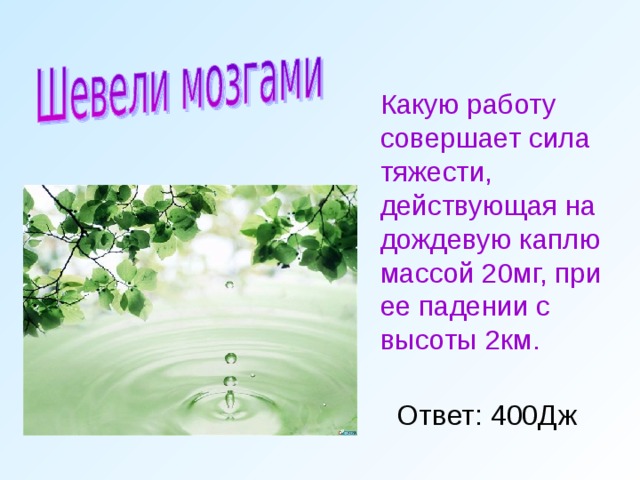  Какую работу совершает сила тяжести, действующая на дождевую каплю массой 20мг, при ее падении с высоты 2км. Ответ: 400Дж 