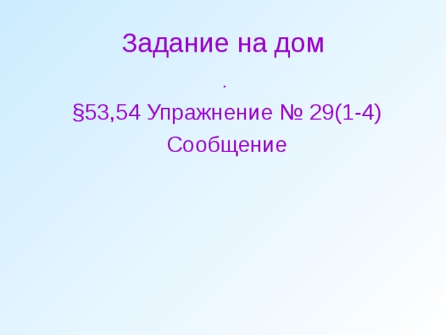 Задание на дом .  § 53,54 Упражнение № 29(1-4) Сообщение 