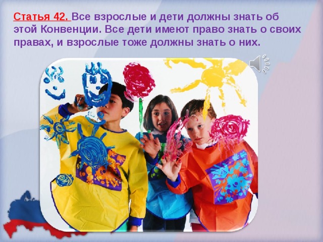 Статья 42. Все взрослые и дети должны знать об этой Конвенции. Все дети имеют право знать о своих правах, и взрослые тоже должны знать о них.   