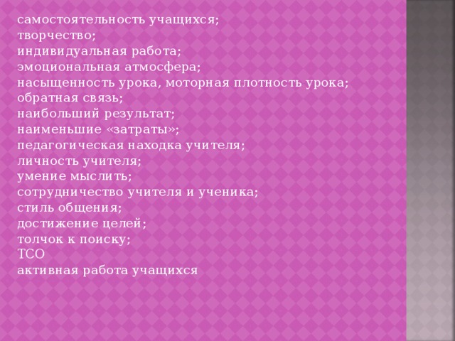 самостоятельность учащихся; творчество; индивидуальная работа; эмоциональная атмосфера; насыщенность урока, моторная плотность урока; обратная связь; наибольший результат; наименьшие «затраты»; педагогическая находка учителя; личность учителя; умение мыслить; сотрудничество учителя и ученика; стиль общения; достижение целей; толчок к поиску; ТСО активная работа учащихся 