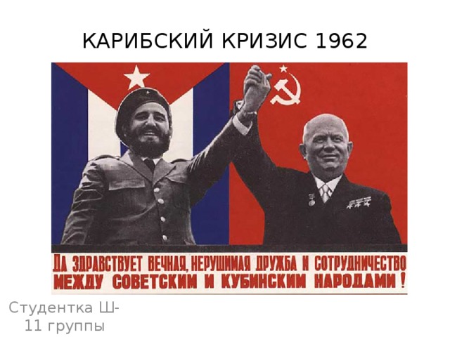 КАРИБСКИЙ КРИЗИС 1962 Студентка Ш-11 группы 