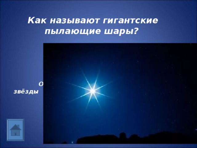 Как называют гигантские пылающие шары?     Ответ: звёзды 