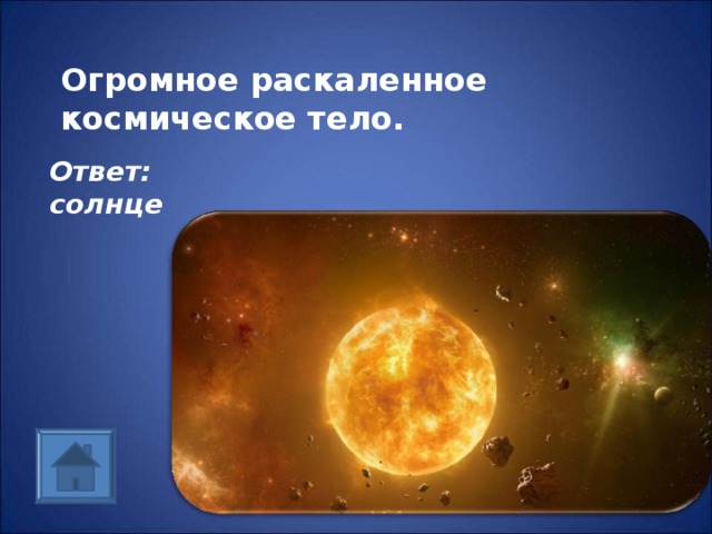 Огромное раскаленное космическое тело.   Ответ: солнце 