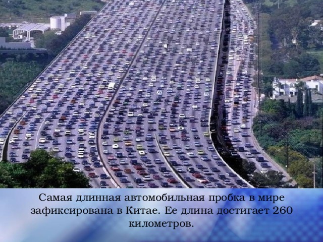 Самая длинная автомобильная пробка в мире зафиксирована в Китае. Ее длина достигает 260 километров. 
