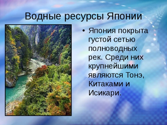 Водные ресурсы Японии Япония покрыта густой сетью полноводных рек. Среди них крупнейшими являются Тонэ, Китаками и Исикари. 