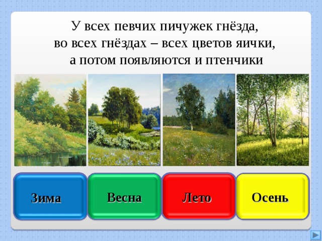 У всех певчих пичужек гнёзда, во всех гнёздах – всех цветов яички, а потом появляются и птенчики Увы, неверно Правильно Осень  Лето  Подумай ещё Подумай хорошо Весна Зима  