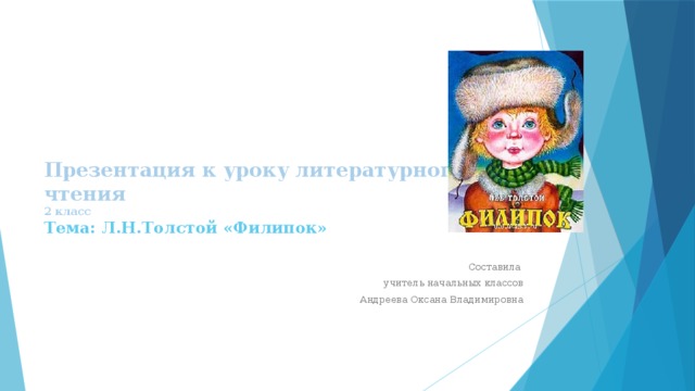 Презентация к уроку литературного чтения  2 класс  Тема: Л.Н.Толстой «Филипок»   Составила учитель начальных классов Андреева Оксана Владимировна 