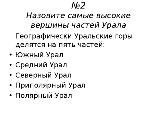 № 2  Назовите самые высокие вершины частей Урала  Географически Уральские горы делятся на пять частей: Южный Урал Средний Урал Северный Урал Приполярный Урал Полярный Урал  