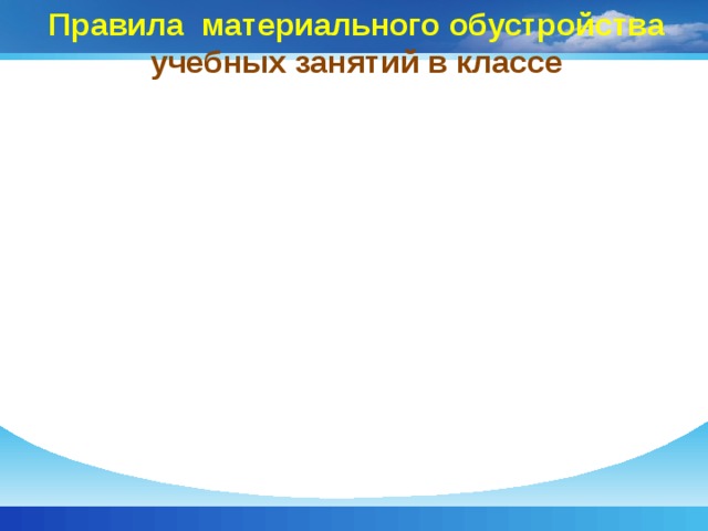 Правила материального обустройства  учебных занятий в классе 