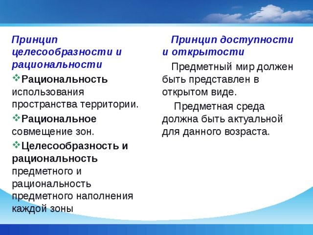 Принцип целесообразности и рациональности Принцип доступности и открытости Рациональность использования пространства территории. Рациональное совмещение зон. Целесообразность и рациональность предметного и рациональность предметного наполнения каждой зоны Предметный мир должен быть представлен в открытом виде.  Предметная среда должна быть актуальной для данного возраста. 