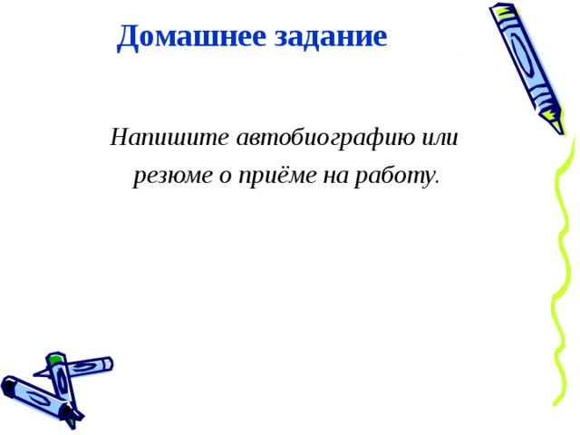 Домашнее задание   Напишите автобиографию или резюме о приёме на работу. 