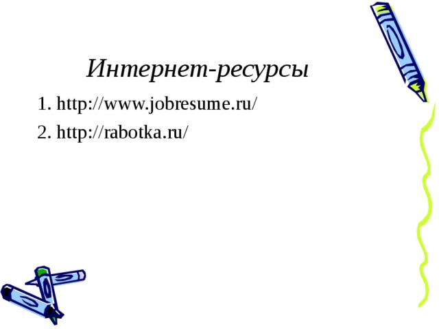 Интернет-ресурсы 1. http://www.jobresume.ru/ 2. http://rabotka.ru/ 