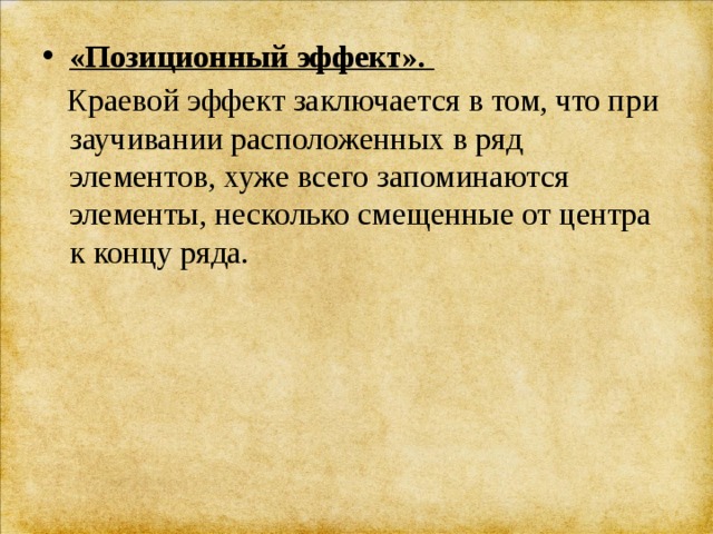 «Позиционный эффект».  Краевой эффект заключается в том, что при заучивании расположенных в ряд элементов, хуже всего запоминаются элементы, несколько смещенные от центра к концу ряда. 